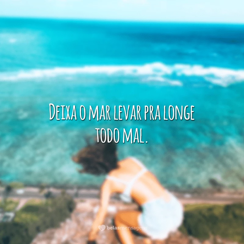 Deixa o mar levar pra longe todo mal.