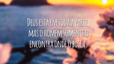 Deus está em toda a parte, mas o homem somente o encontra onde o busca.