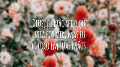 Deus, eu não sei o que está por vir, mas eu coloco em Tuas mãos.