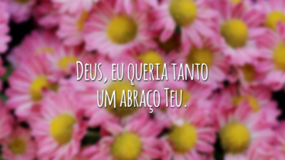 Deus, eu queria tanto um abraço Teu.