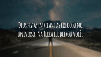 Deus fez as estrelas e as colocou no universo. Na Terra ele deixou você.