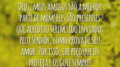 Deus, meus amigos são a melhor parte de mim! Eles são presentes que acredito terem sido enviados pelo Senhor, como prova de Seu amor. Por isso, lhe peço que os proteja e os guie sempre!