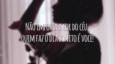 Não importa a cor do céu, quem faz o dia bonito é você!