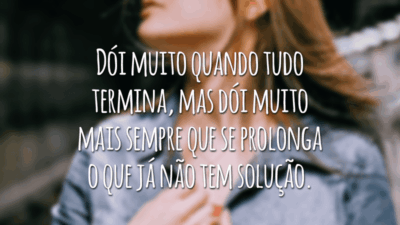 Dói muito quando tudo termina, mas dói muito mais sempre que se prolonga o que já não tem solução.