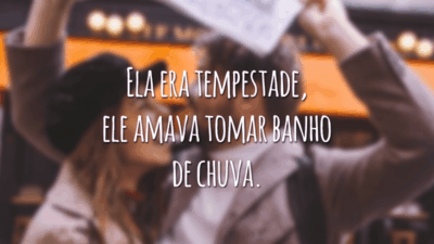 Ela era tempestade, ele amava tomar banho de chuva.