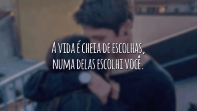 A vida é cheia de escolhas, numa delas escolhi você.