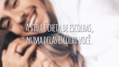 A vida é cheia de escolhas, numa delas escolhi você.