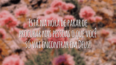 Está na hora de parar de procurar nas pessoas o que você só vai encontrar em Deus!