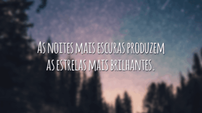 As noites mais escuras produzem as estrelas mais brilhantes.