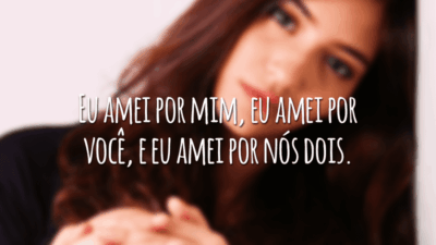 Eu amei por mim, eu amei por você, e eu amei por nós dois.