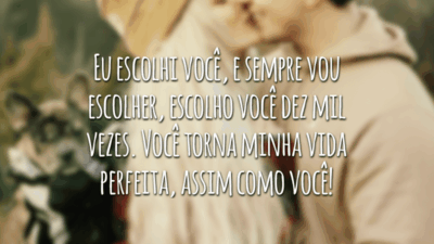 Eu escolhi você, e sempre vou escolher, escolho você dez mil vezes. Você torna minha vida perfeita, assim como você!