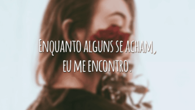 Enquanto alguns se acham, eu me encontro.