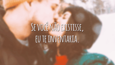 Se você não existisse, eu te inventaria.