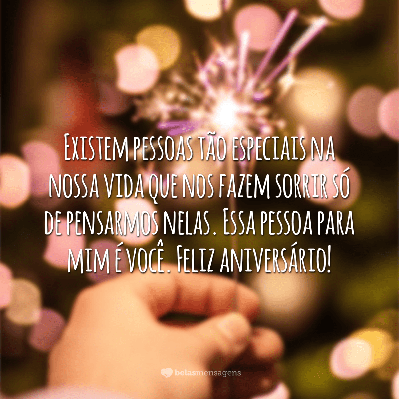 Existem pessoas tão especiais na nossa vida que nos fazem sorrir só de pensarmos nelas. Essa pessoa para mim é você. Feliz aniversário!