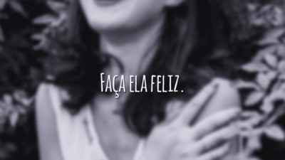 Faça ela feliz.