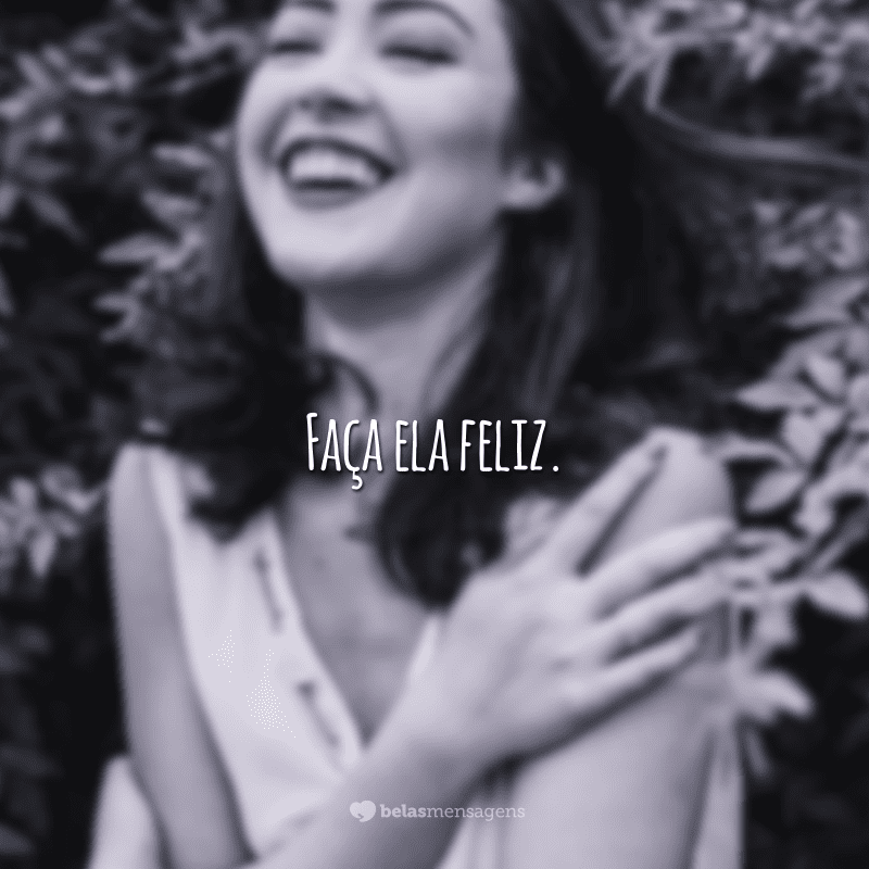 Faça ela feliz.