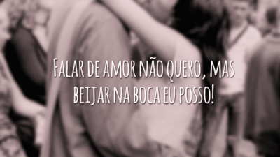 Falar de amor não quero, mas beijar na boca eu posso!
