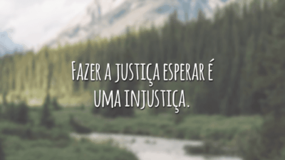 Fazer a justiça esperar é uma injustiça.