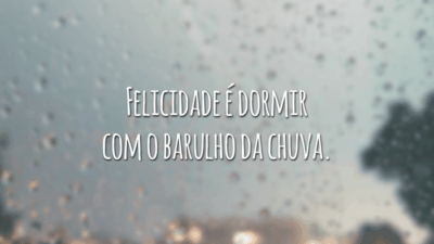 Felicidade é dormir com o barulho da chuva.