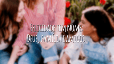 Felicidade tem nome: Deus, família e amigos.