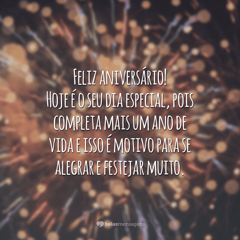 Feliz aniversário! Hoje é o seu dia especial, pois completa mais um ano de vida e isso é motivo para se alegrar e festejar muito. Eu desejo que você celebre essa data por muitos anos, e que nunca lhe falte paz no coração, amor na vida, sorrisos no rosto e companhias maravilhosas.