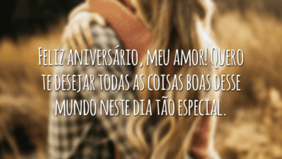 Feliz aniversário, meu amor! Quero te desejar todas as coisas boas desse mundo neste dia tão especial.