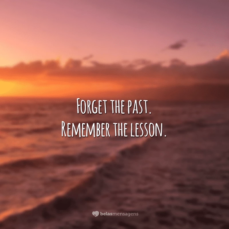 Forget the past. Remember the lesson.
(Esqueça o passado. Lembre-se da lição.)