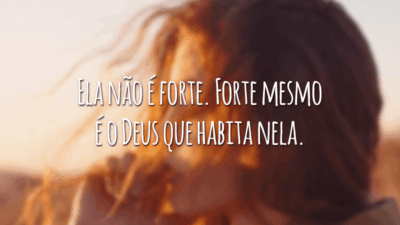 Ela não é forte. Forte mesmo é o Deus que habita nela.