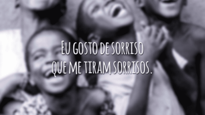 Eu gosto de sorriso que me tiram sorrisos.