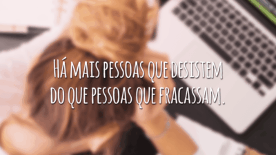 Há mais pessoas que desistem do que pessoas que fracassam.
