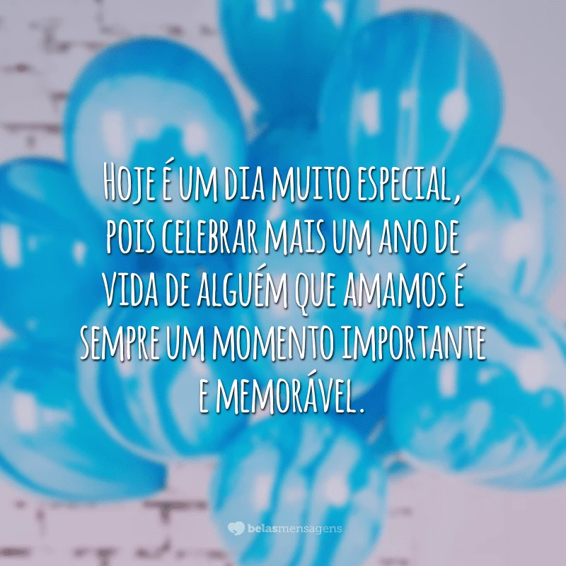 Hoje é um dia muito especial, pois celebrar mais um ano de vida de alguém que amamos é sempre um momento importante e memorável. Então desejo a você um dia iluminado pela luz do amor, do carinho e muitos sorrisos e homenagens sinceras. Feliz aniversário!