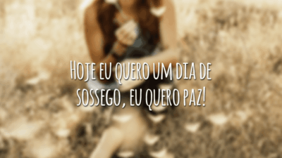 Hoje eu quero um dia de sossego, eu quero paz!