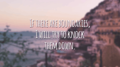 If there are boundaries, I will try to knock them down.
(Se há limites, eu vou tentar derrubá-los.)