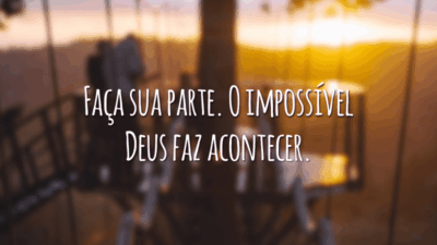 Faça sua parte. O impossível Deus faz acontecer.