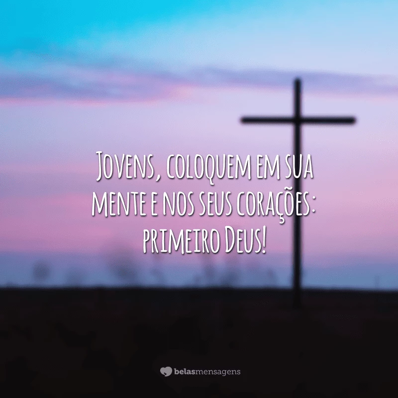 Jovens, coloquem em sua mente e nos seus corações: primeiro Deus!