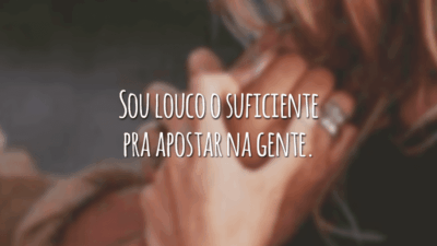 Sou louco o suficiente pra apostar na gente.