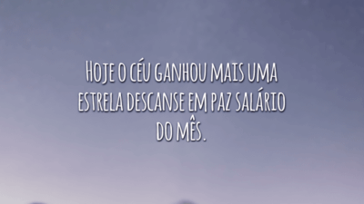 Hoje o céu ganhou mais uma estrela descanse em paz salário do mês.