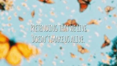 Pretending that we live doesn’t make us alive. 
(Fingir que vivemos não nos torna vivos.)