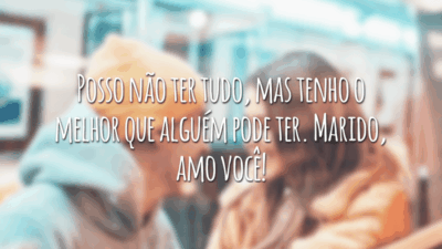 Posso não ter tudo, mas tenho o melhor que alguém pode ter. Marido, amo você!