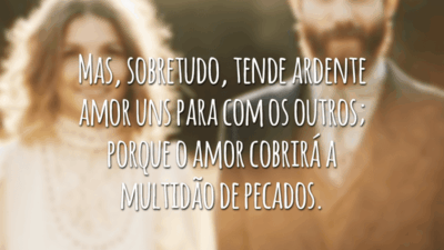 Mas, sobretudo, tende ardente amor uns para com os outros; porque o amor cobrirá a multidão de pecados.