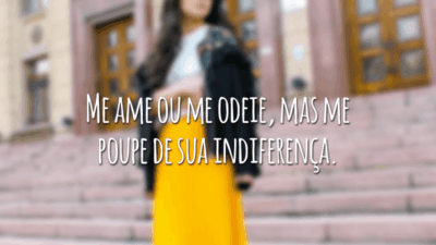 Me ame ou me odeie, mas me poupe de sua indiferença.