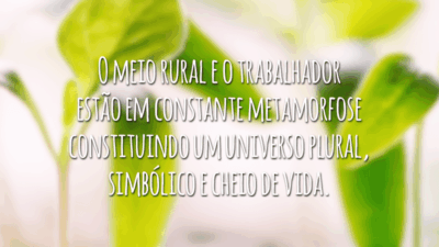 O meio rural e o trabalhador estão em constante metamorfose constituindo um universo plural, simbólico e cheio de vida.