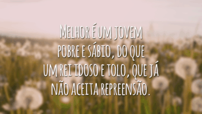 Melhor é um jovem pobre e sábio, do que um rei idoso e tolo, que já não aceita repreensão.