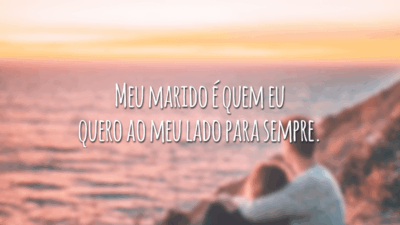 Meu marido é quem eu quero ao meu lado para sempre.