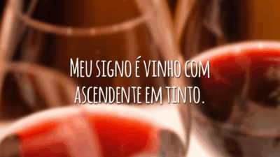 Meu signo é vinho com ascendente em tinto.