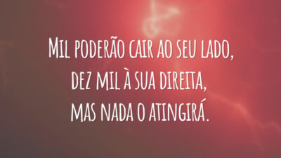 Mil poderão cair ao seu lado, dez mil à sua direita, mas nada o atingirá.