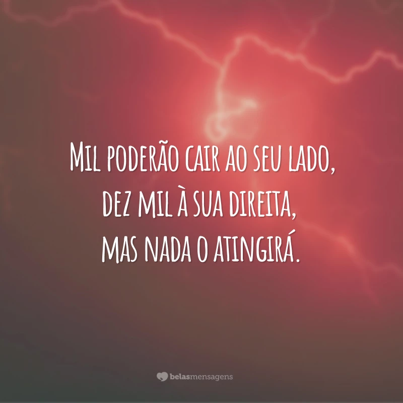 Mil poderão cair ao seu lado, dez mil à sua direita, mas nada o atingirá.