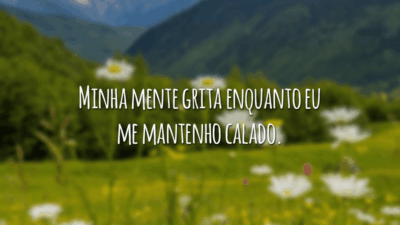 Minha mente grita enquanto eu me mantenho calado.