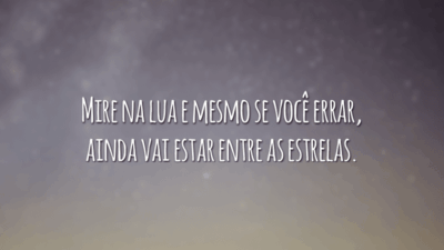 Mire na lua e mesmo se você errar, ainda vai estar entre as estrelas.