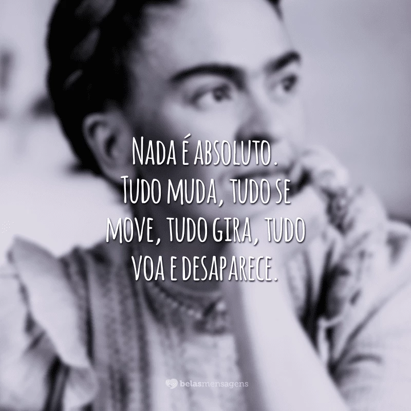 Nada é absoluto. Tudo muda, tudo se move, tudo gira, tudo voa e desaparece.